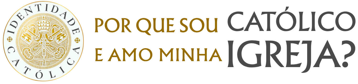 Identidade Católica - Por que sou Católico e amo minha Igreja